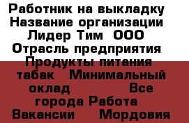 Работник на выкладку › Название организации ­ Лидер Тим, ООО › Отрасль предприятия ­ Продукты питания, табак › Минимальный оклад ­ 29 700 - Все города Работа » Вакансии   . Мордовия респ.